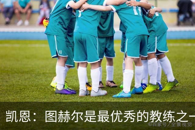 凯恩：图赫尔是最优秀的教练之一 下届世界杯踢不踢得看状态如何