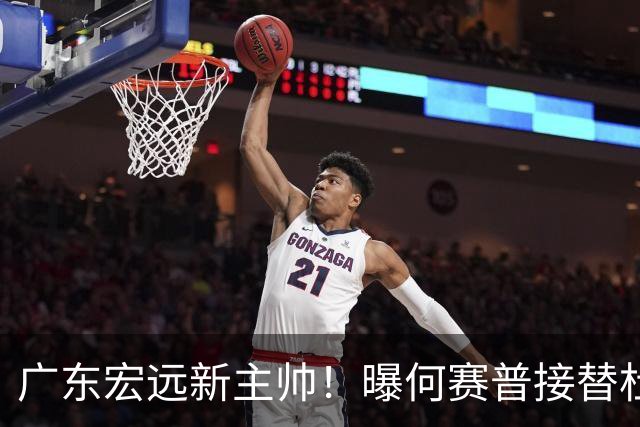 广东宏远新主帅！曝何赛普接替杜锋，目标冲击前四