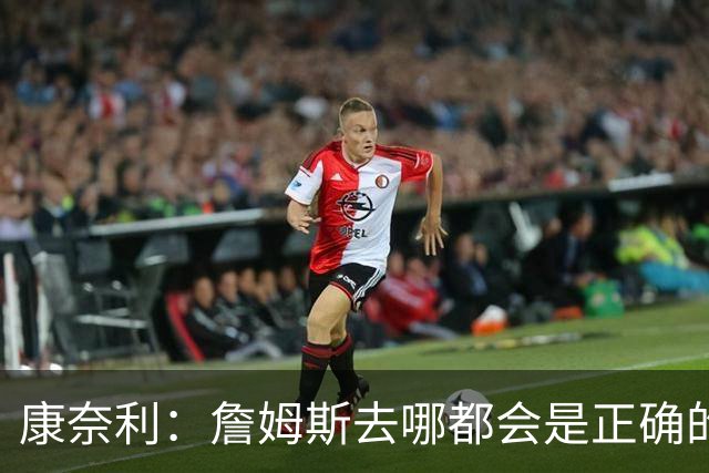 康奈利：詹姆斯去哪都会是正确的决定 我希望球队能变得有吸引力