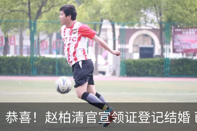 恭喜！赵柏清官宣领证登记结婚 已放弃同曦顶薪加盟日本联赛