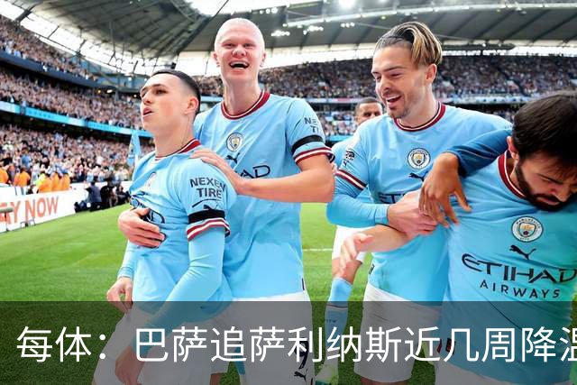 每体：巴萨追萨利纳斯近几周降温，仍盼8月底前谈妥