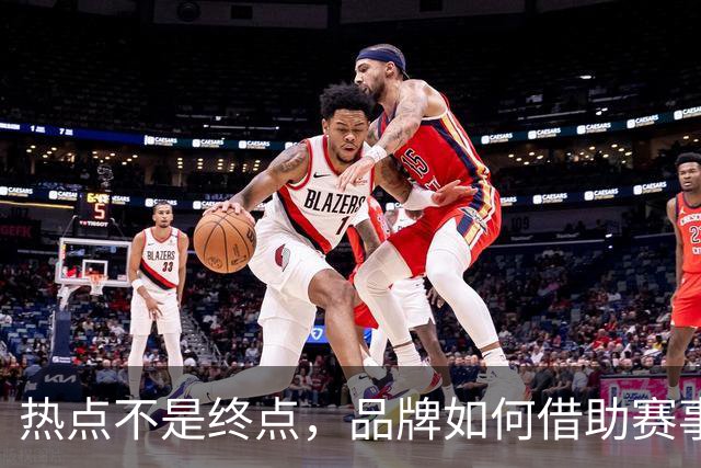 热点不是终点，品牌如何借助赛事情绪