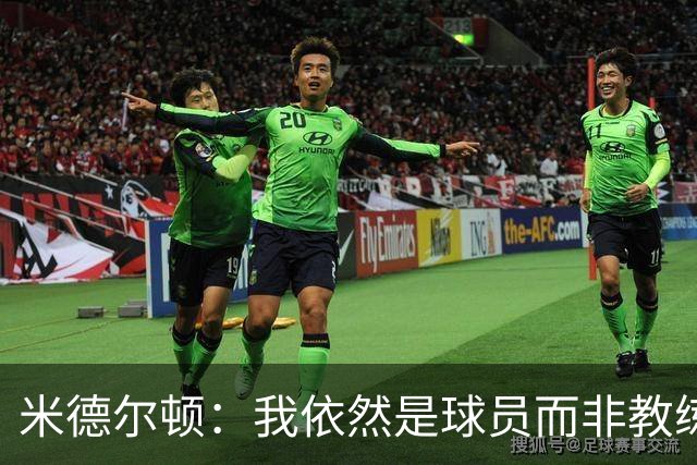 米德尔顿：我依然是球员而非教练 渴望获得重要上场时间影响比赛