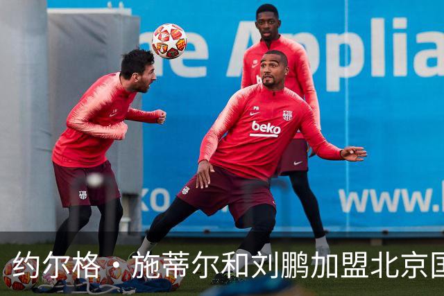 约尔格・施蒂尔和刘鹏加盟北京国安足球俱乐部