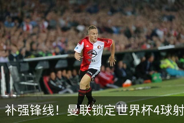 补强锋线！曼联锁定世界杯4球射手，身价5000万，已向红魔示好