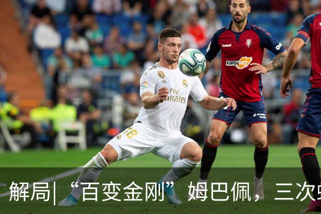 解局|“百变金刚”姆巴佩，三次蜕变成就法国足球巅峰岁月