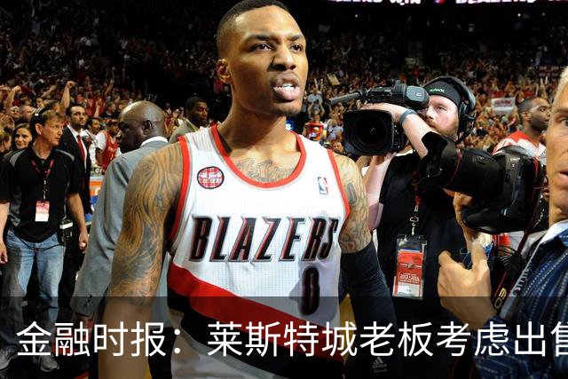 金融时报：莱斯特城老板考虑出售俱乐部，已委托花旗寻找买家