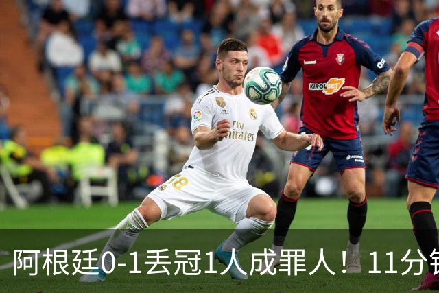 阿根廷0-1丢冠1人成罪人！11分钟2黄离场，打乱主帅计划梅西无奈