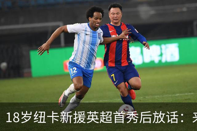 18岁纽卡新援英超首秀后放话：来这里就是为立刻上场，不为学习