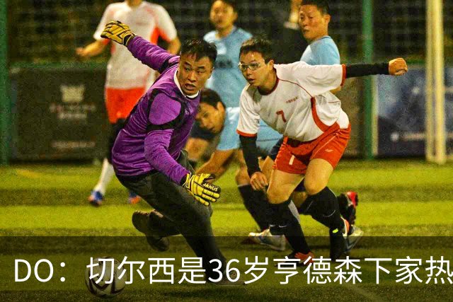 DO：切尔西是36岁亨德森下家热门候选！小蜜蜂愿放他自由身离队